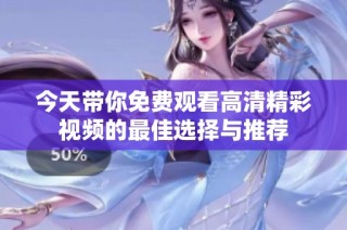 今天带你免费观看高清精彩视频的最佳选择与推荐