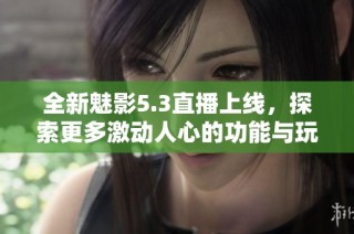 全新魅影5.3直播上线，探索更多激动人心的功能与玩法