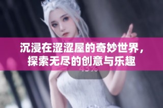 沉浸在涩涩屋的奇妙世界，探索无尽的创意与乐趣