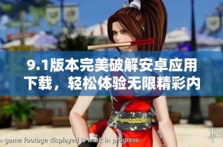 9.1版本完美破解安卓应用下载，轻松体验无限精彩内容