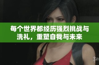 每个世界都经历强烈挑战与洗礼，重塑自我与未来