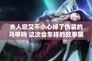 夫人您又不小心掉了伪装的马甲吗 这次会怎样的故事展开