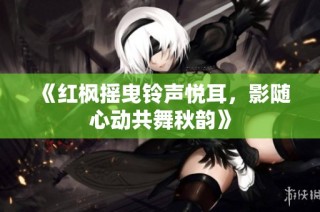 《红枫摇曳铃声悦耳，影随心动共舞秋韵》