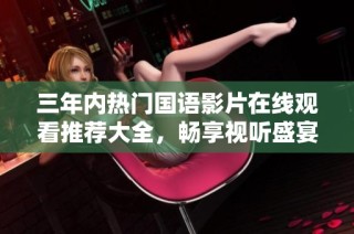三年内热门国语影片在线观看推荐大全，畅享视听盛宴