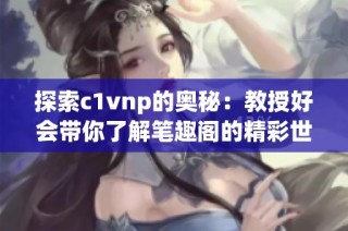探索c1vnp的奥秘：教授好会带你了解笔趣阁的精彩世界