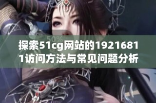 探索51cg网站的19216811访问方法与常见问题分析