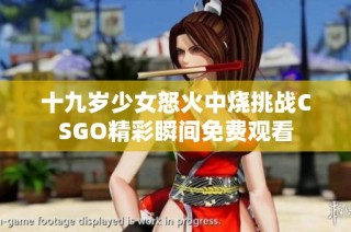 十九岁少女怒火中烧挑战CSGO精彩瞬间免费观看