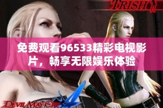 免费观看96533精彩电视影片，畅享无限娱乐体验