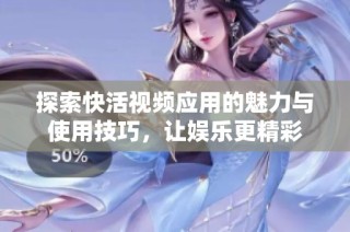 探索快活视频应用的魅力与使用技巧，让娱乐更精彩