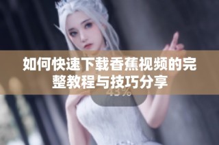 如何快速下载香蕉视频的完整教程与技巧分享