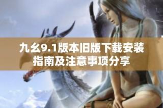 九幺9.1版本旧版下载安装指南及注意事项分享