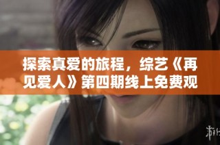探索真爱的旅程，综艺《再见爱人》第四期线上免费观看