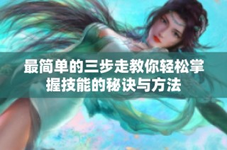 最简单的三步走教你轻松掌握技能的秘诀与方法