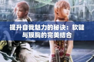 提升自我魅力的秘诀：软键与膜胸的完美结合