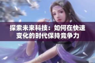 探索未来科技：如何在快速变化的时代保持竞争力