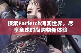 探索Farfetch海淘世界，尽享全球时尚购物新体验