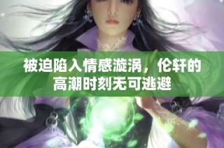 被迫陷入情感漩涡，伦轩的高潮时刻无可逃避