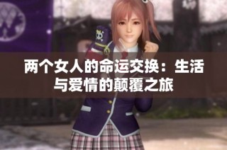 两个女人的命运交换：生活与爱情的颠覆之旅