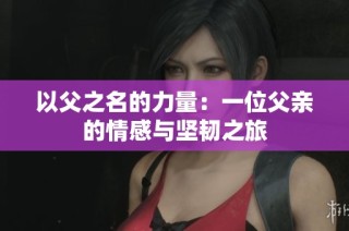 以父之名的力量：一位父亲的情感与坚韧之旅