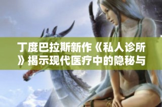 丁度巴拉斯新作《私人诊所》揭示现代医疗中的隐秘与真实故事