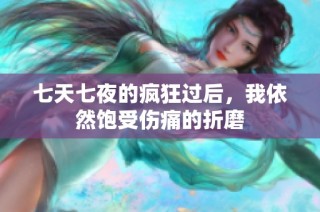 七天七夜的疯狂过后，我依然饱受伤痛的折磨