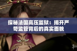 探秘法国高压监狱：揭开严苛监管背后的真实面貌