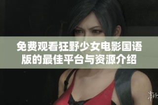 免费观看狂野少女电影国语版的最佳平台与资源介绍