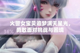 火警女宝贝追梦满天星光，勇敢面对挑战与困境