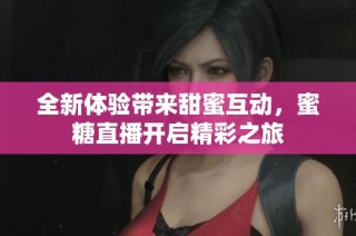 全新体验带来甜蜜互动，蜜糖直播开启精彩之旅