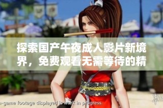 探索国产午夜成人影片新境界，免费观看无需等待的精彩内容
