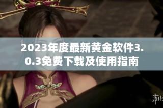 2023年度最新黄金软件3.0.3免费下载及使用指南