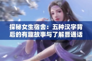 探秘女生宿舍：五种汉字背后的有趣故事与了解晋通话的魅力