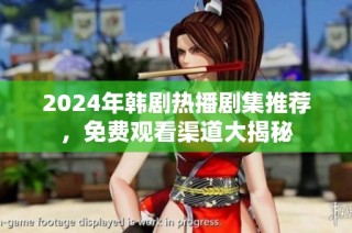 2024年韩剧热播剧集推荐，免费观看渠道大揭秘