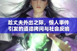 趁丈夫外出之际，惊人事件引发的道德拷问与社会反响