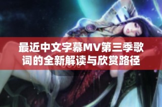 最近中文字幕MV第三季歌词的全新解读与欣赏路径