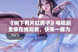 《树下有片红房子》电视剧全集在线观看，快来一睹为快！