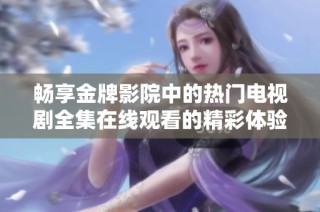 畅享金牌影院中的热门电视剧全集在线观看的精彩体验
