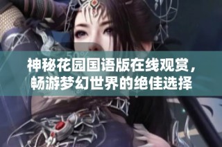 神秘花园国语版在线观赏，畅游梦幻世界的绝佳选择