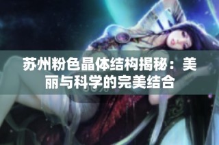 苏州粉色晶体结构揭秘：美丽与科学的完美结合