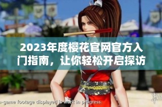 2023年度樱花官网官方入门指南，让你轻松开启探访之旅