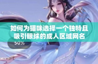 如何为猫咪选择一个独特且吸引眼球的成人区域网名