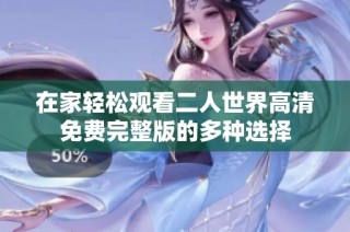 在家轻松观看二人世界高清免费完整版的多种选择