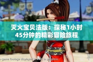 灭火宝贝法版：探秘1小时45分钟的精彩冒险旅程