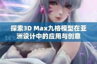 探索3D Max九格模型在亚洲设计中的应用与创意