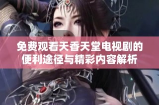 免费观看天香天堂电视剧的便利途径与精彩内容解析