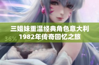 三姐妹重温经典角色意大利1982年传奇回忆之旅