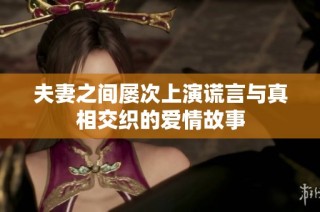夫妻之间屡次上演谎言与真相交织的爱情故事