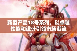 新型产品18号系列，以卓越性能和设计引领市场潮流