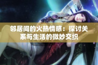 邻居间的火热情感：探讨关系与生活的微妙交织