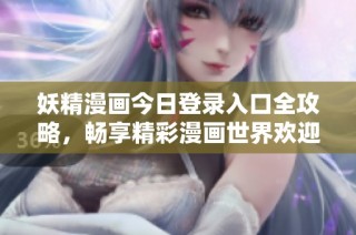妖精漫画今日登录入口全攻略，畅享精彩漫画世界欢迎你！